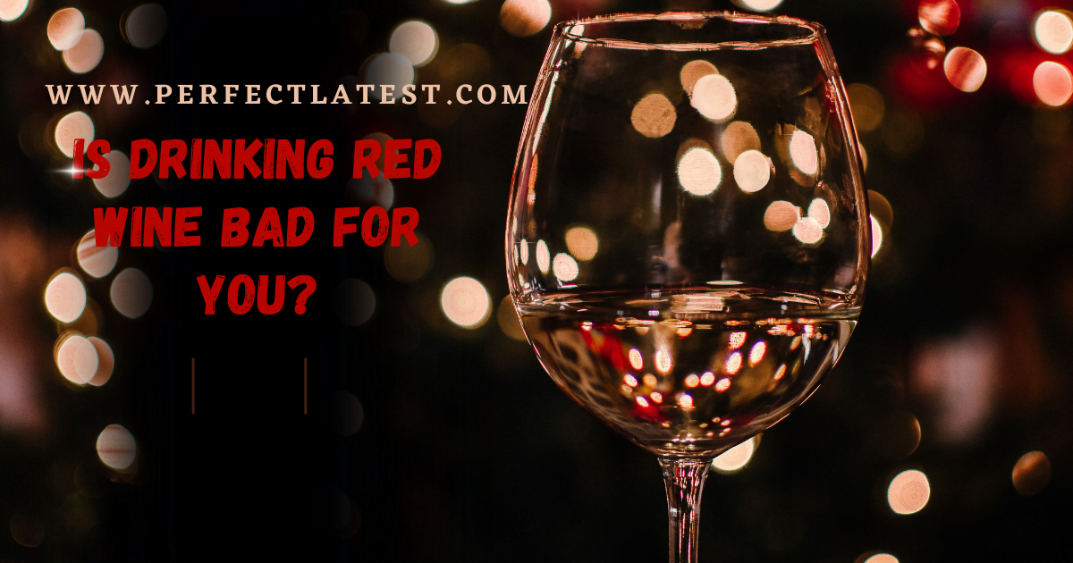 Is Drinking Red Wine Bad For You? Perfect Latest